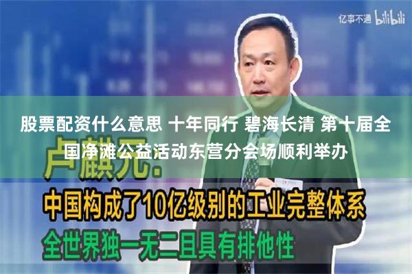 股票配资什么意思 十年同行 碧海长清 第十届全国净滩公益活动东营分会场顺利举办